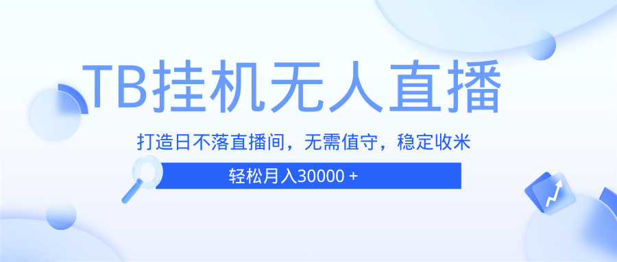 （13505期）TB无人直播，打造日不落直播间，无需真人出镜，无需值守，打造日不落直…-云库资源