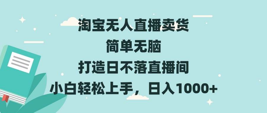 （13502期）淘宝无人直播卖货 简单无脑 打造日不落直播间 小白轻松上手，日入1000+-云库资源