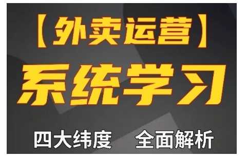 外卖运营高阶课，四大维度，全面解析，新手小白也能快速上手，单量轻松翻倍-云库资源