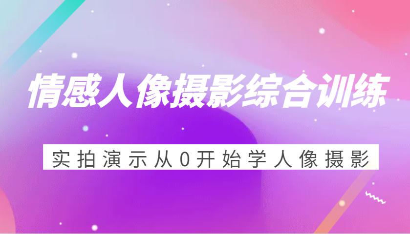 情感人像摄影综合训练，实拍演示从0开始学人像摄影（24节）-云库资源