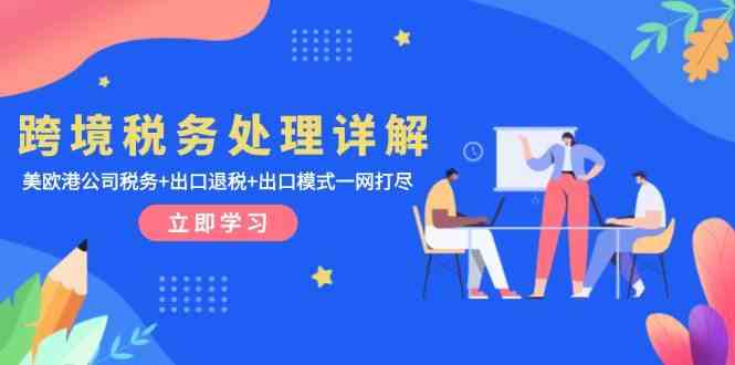 跨境税务处理详解：美欧港公司税务+出口退税+出口模式一网打尽-云库资源