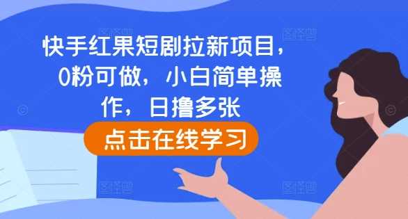 快手红果短剧拉新项目，0粉可做，小白简单操作，日撸多张-云库资源