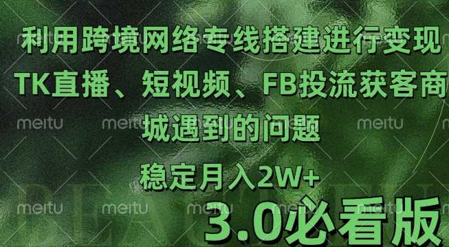 利用跨境电商网络及搭建TK直播、短视频、FB投流获客以及商城遇到的问题进行变现3.0必看版【揭秘】-云库资源