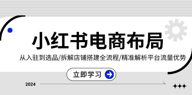 小红书电商布局：从入驻到选品/拆解店铺搭建全流程/精准解析平台流量优势-云库资源