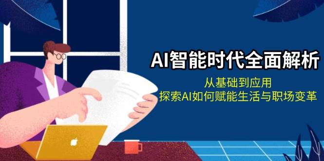 AI智能时代全面解析：从基础到应用，探索AI如何赋能生活与职场变革-云库资源