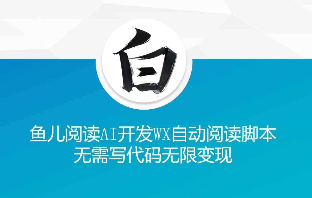 ‘鱼儿阅读’利用AI无需写代码开发自动微信自动阅读脚本无限变现【揭秘】-云库资源