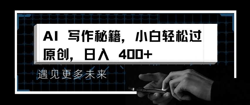 AI写作秘籍，小白轻松过原创，日入 4张【揭秘】-云库资源