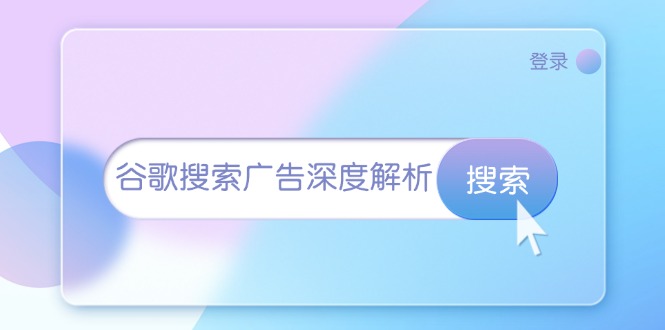 （13529期）谷歌搜索广告深度解析：从开户到插件安装，再到询盘转化与广告架构解析-云库资源