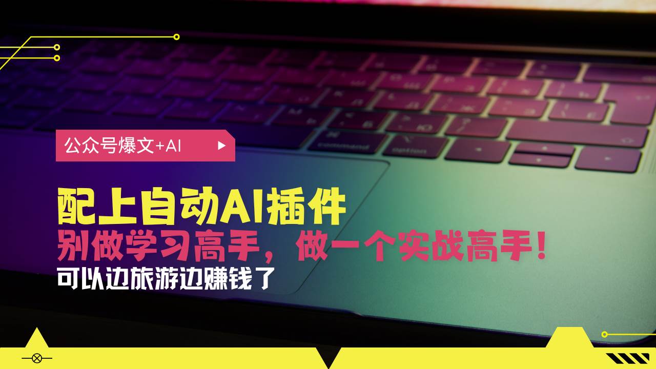 （13532期）公众号爆文配上自动AI插件，从注册到10W+，可以边旅游边赚钱了-云库资源