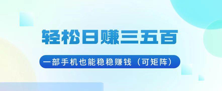 （13556期）轻松日赚三五百，一部手机也能稳稳赚钱（可矩阵）-云库资源