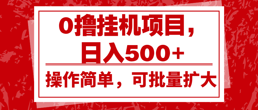 0撸挂机项目，日入500+，操作简单，可批量扩大，收益稳定。-云库资源