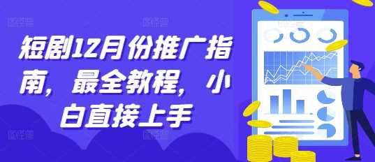 短剧12月份推广指南，最全教程，小白直接上手-云库资源