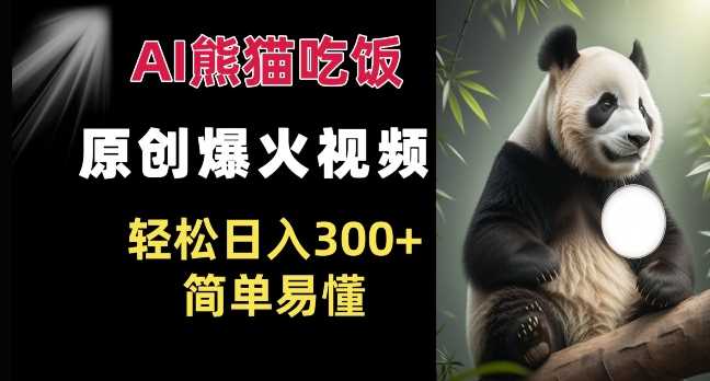 Ai熊猫吃饭爆火视频 原创作品 轻松日入300+  简单易懂-云库资源