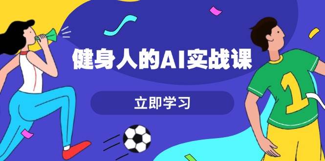（13559期）健身人的AI实战课，7天从0到1提升效率，快速入门AI，掌握爆款内容-云库资源