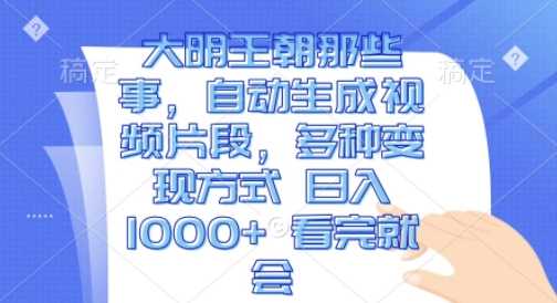 大明王朝那些事，自动生成视频片段，多种变现方式 日入1k 看完就会【揭秘】-云库资源