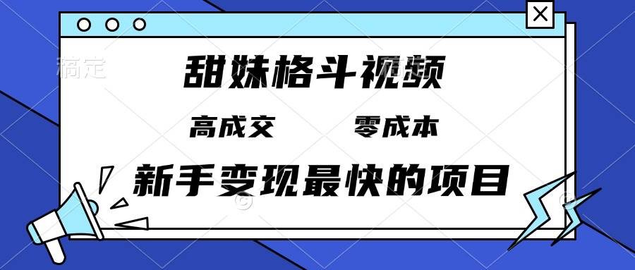 （13561期）甜妹格斗视频，高成交零成本，，谁发谁火，新手变现最快的项目，日入3000+-云库资源