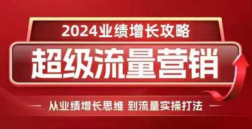 2024超级流量营销，2024业绩增长攻略，从业绩增长思维到流量实操打法-云库资源