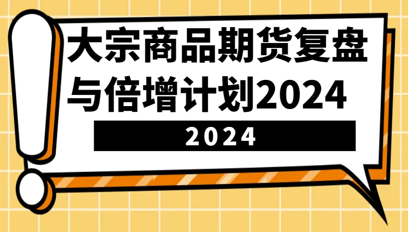大宗商品期货，复盘与倍增计划2024（10节课）-云库资源