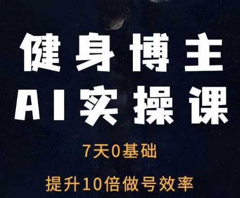 健身博主AI实操课——7天从0到1提升10倍做号效率-云库资源