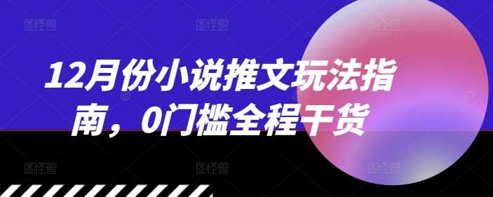 12月份小说推文玩法指南，0门槛全程干货-云库资源