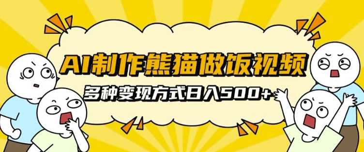 AI制作熊猫做饭视频，可批量矩阵操作，多种变现方式日入5张-云库资源