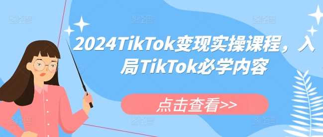 2024TikTok变现实操课程，入局TikTok必学内容-云库资源