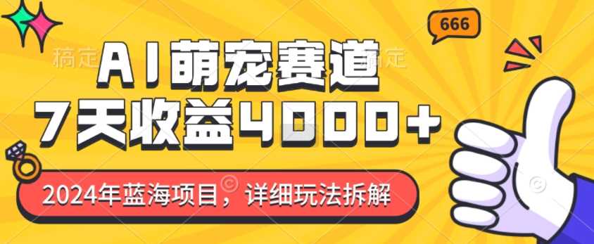2024年蓝海项目，AI萌宠赛道，7天收益4k，详细玩法拆解-云库资源