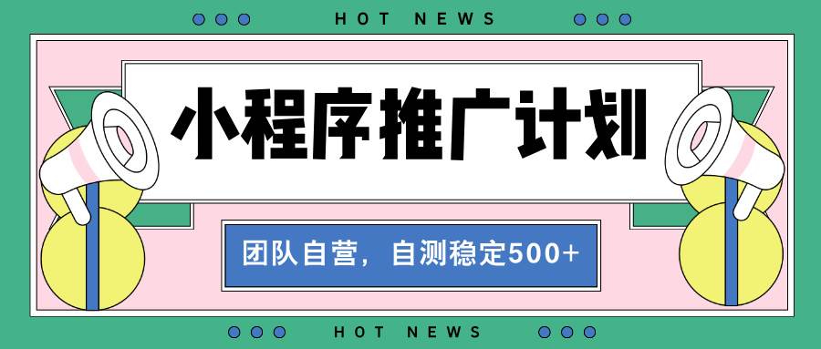 （13575期）【小程序推广计划】全自动裂变，自测收益稳定在500-2000+-云库资源