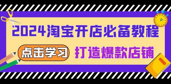 （13576期）2024淘宝开店必备教程，从选趋势词到全店动销，打造爆款店铺-云库资源