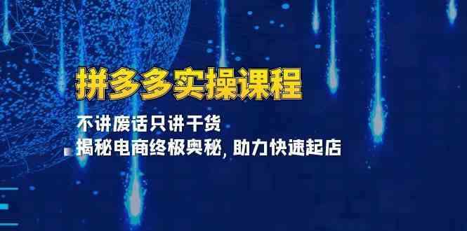 拼多多实操课程：不讲废话只讲干货, 揭秘电商终极奥秘,助力快速起店-云库资源
