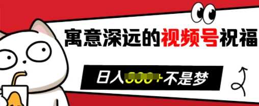 寓意深远的视频号祝福，粉丝增长无忧，带货效果事半功倍，日入多张【揭秘】-云库资源