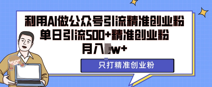 利用AI矩阵做公众号引流精准创业粉，单日引流500+精准创业粉，月入过w【揭秘】-云库资源