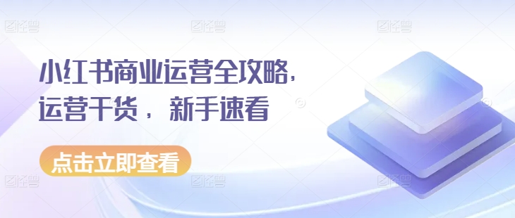 小红书商业运营全攻略，运营干货 ，新手速看-云库资源