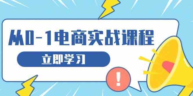 从零做电商实战课程，教你如何获取访客、选品布局，搭建基础运营团队-云库资源