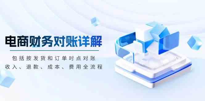电商财务对账详解，包括按发货和订单时点对账，收入、退款、成本、费用-云库资源