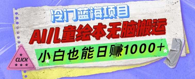 冷门蓝海项目，AI制作儿童绘本无脑搬运，小白也能日入1k【揭秘】-云库资源
