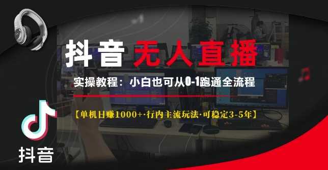 抖音无人直播实操教程【单机日入1k+行内主流玩法可稳定3-5年】小白也可从0-1跑通全流程【揭秘】-云库资源