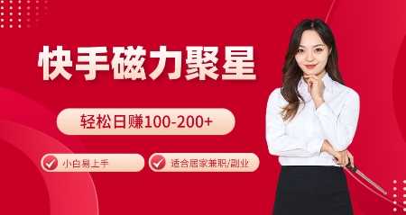 快手磁力聚星火爆全网，小白易上手，轻松日入100-200+，居家操作-更新玩法【揭秘】-云库资源