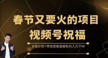 春节又要火的项目视频号祝福，分成计划+带货双收益，轻松月入几个W【揭秘】-云库资源