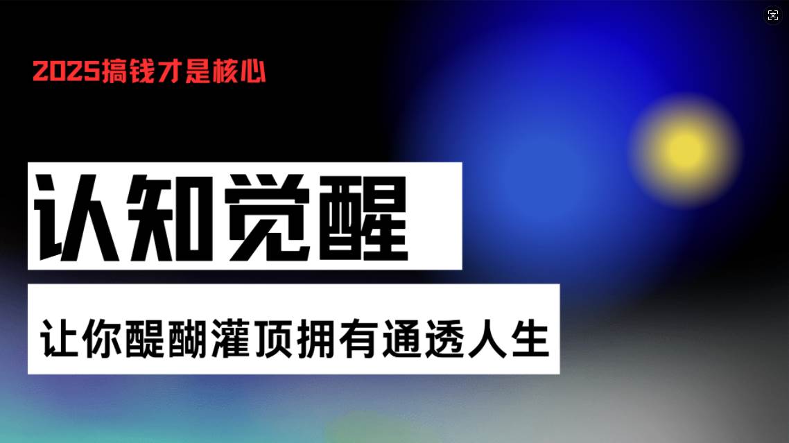 （13620期）认知觉醒，让你醍醐灌顶拥有通透人生，掌握强大的秘密！觉醒开悟课-云库资源