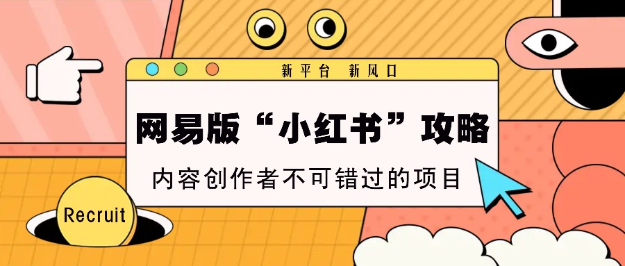 网易版“小红书”攻略，新平台 新风口，内容创作者不可错过的项目-云库资源