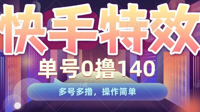 快手特效项目，单号0撸140，多号多撸，操作简单【揭秘】-云库资源