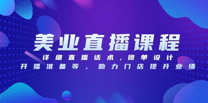 美业直播课程，详细直播话术,团单设计,开播准备等，助力门店提升业绩-云库资源