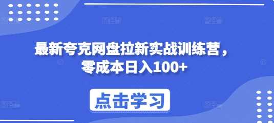 最新夸克网盘拉新实战训练营，零成本日入100+-云库资源