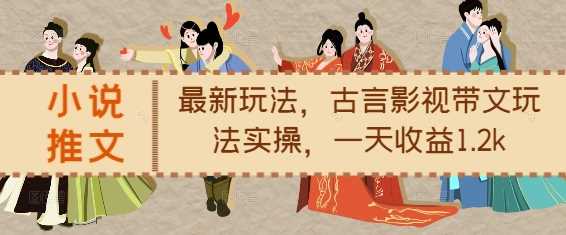 小说推文最新玩法，古言影视带文玩法实操，一天收益1.2k-云库资源