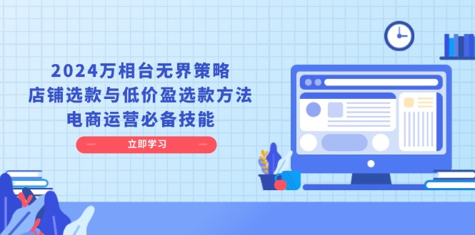 （13633期）2024万相台无界策略，店铺选款与低价盈选款方法，电商运营必备技能-云库资源