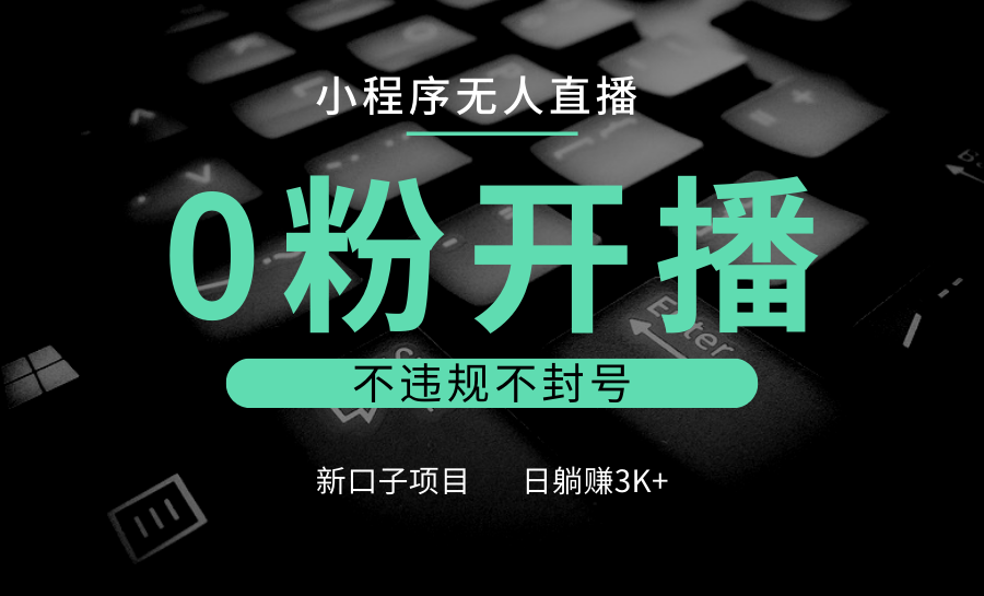 小程序无人直播，0粉开播，不违规不封号，新口子项目，小白日躺赚3K+-云库资源