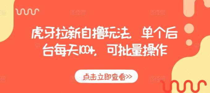 虎牙拉新自撸玩法，单个后台每天100+，可批量操作-云库资源