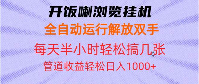 （13655期）开饭喇浏览挂机全自动运行解放双手每天半小时轻松搞几张管道收益日入1000+-云库资源