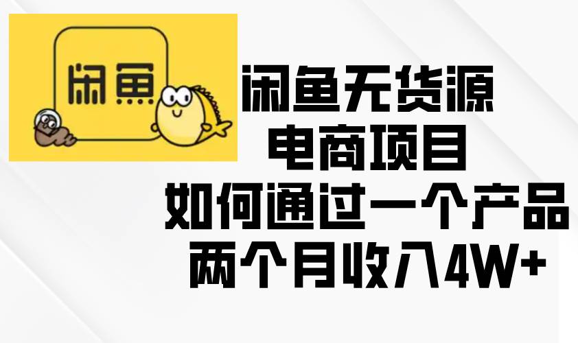（13658期）闲鱼无货源电商项目，如何通过一个产品两个月收入4W+-云库资源